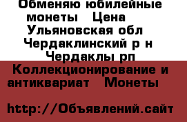 Обменяю юбилейные монеты › Цена ­ 1 - Ульяновская обл., Чердаклинский р-н, Чердаклы рп Коллекционирование и антиквариат » Монеты   